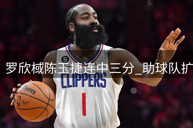 罗欣棫陈玉捷连中三分 助球队扩大优势至双位数